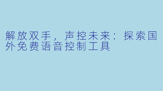 解放双手，声控未来：探索国外免费语音控制工具