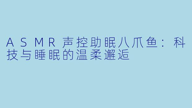 ASMR声控助眠八爪鱼：科技与睡眠的温柔邂逅
