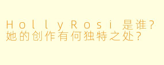 HollyRosi是谁？她的创作有何独特之处？