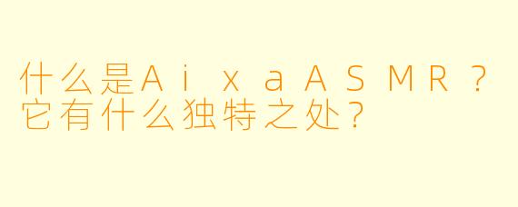 什么是AixaASMR？它有什么独特之处？