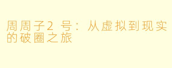 周周子2号：从虚拟到现实的破圈之旅