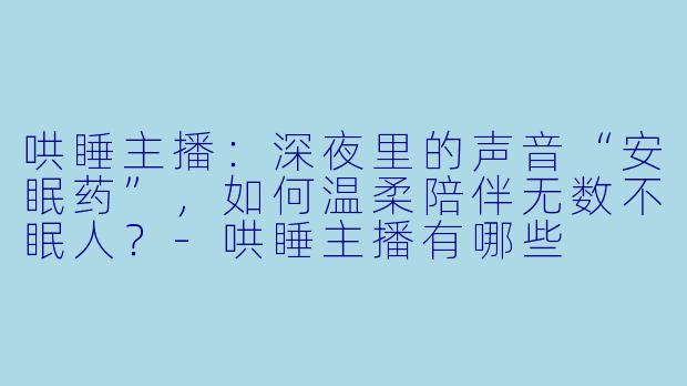 哄睡主播：深夜里的声音“安眠药”，如何温柔陪伴无数不眠人？