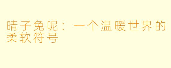 晴子兔呢：一个温暖世界的柔软符号