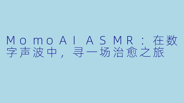 MomoAIASMR：在数字声波中，寻一场治愈之旅