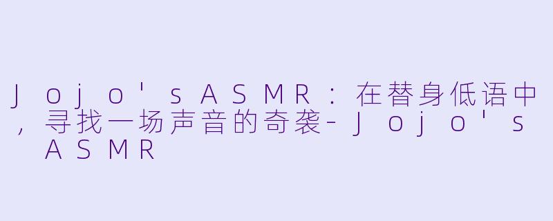 Jojo'sASMR：在替身低语中，寻找一场声音的奇袭