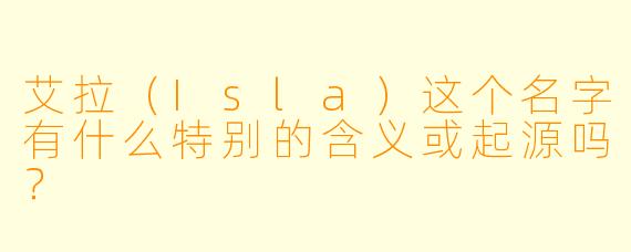 艾拉（Isla）这个名字有什么特别的含义或起源吗？