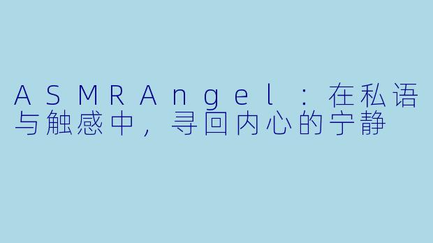 ASMRAngel：在私语与触感中，寻回内心的宁静