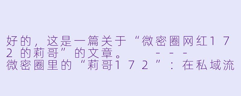 好的，这是一篇关于“微密圈网红172的莉哥”的文章。

---


微密圈里的“莉哥172”：在私域流量中构筑情感与商业的围城-微密圈网红172的莉哥