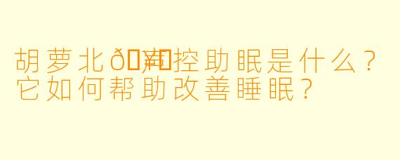 胡萝北🥕声控助眠是什么？它如何帮助改善睡眠？