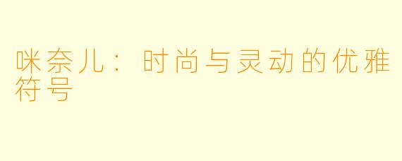 咪奈儿：时尚与灵动的优雅符号