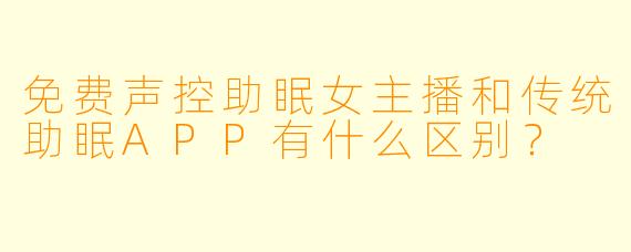 免费声控助眠女主播和传统助眠APP有什么区别？