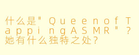 什么是"QueenofTappingASMR"？她有什么独特之处？