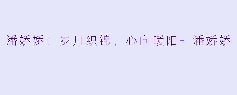 潘娇娇：岁月织锦，心向暖阳