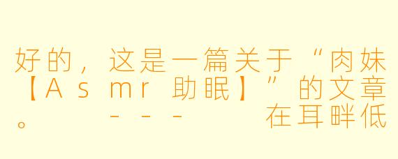 好的，这是一篇关于“肉妹【Asmr助眠】”的文章。

---

在耳畔低语的诗篇：探索肉妹ASMR的沉浸式助眠世界