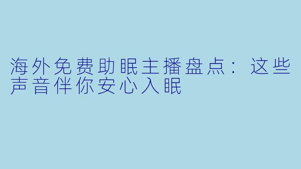 海外免费助眠主播盘点：这些声音伴你安心入眠