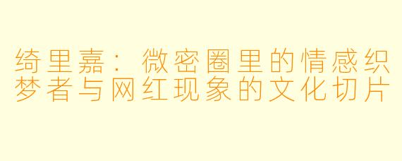 绮里嘉：微密圈里的情感织梦者与网红现象的文化切片