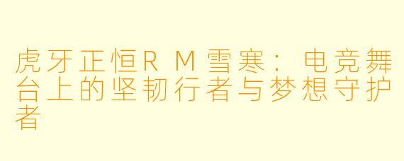 虎牙正恒RM雪寒：电竞舞台上的坚韧行者与梦想守护者
