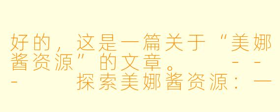好的，这是一篇关于“美娜酱资源”的文章。

---

探索美娜酱资源：一份粉丝向的全面指南