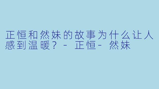 正恒和然妹的故事为什么让人感到温暖？
