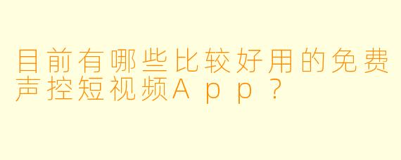目前有哪些比较好用的免费声控短视频App？