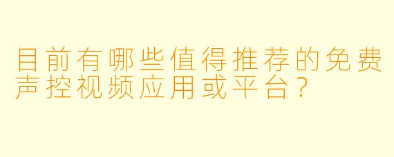目前有哪些值得推荐的免费声控视频应用或平台？