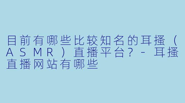 目前有哪些比较知名的耳搔（ASMR）直播平台？