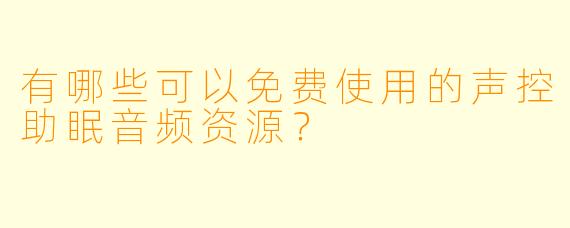 有哪些可以免费使用的声控助眠音频资源？