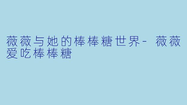 薇薇与她的棒棒糖世界-薇薇爱吃棒棒糖