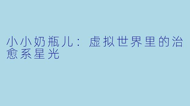 小小奶瓶儿：虚拟世界里的治愈系星光