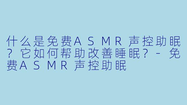 什么是免费ASMR声控助眠？它如何帮助改善睡眠？