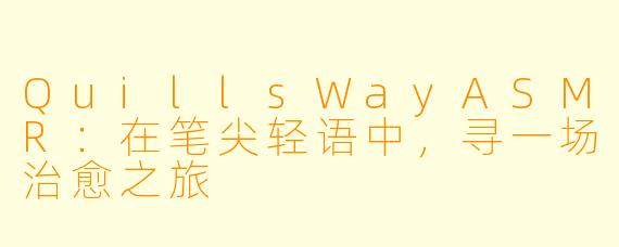 QuillsWayASMR：在笔尖轻语中，寻一场治愈之旅