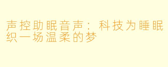 声控助眠音声：科技为睡眠织一场温柔的梦