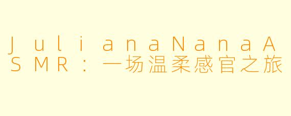 JulianaNanaASMR：一场温柔感官之旅