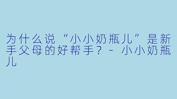 为什么说“小小奶瓶儿”是新手父母的好帮手？