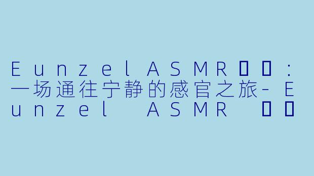 EunzelASMR은젤：一场通往宁静的感官之旅-Eunzel ASMR 은젤