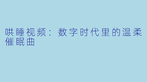 哄睡视频：数字时代里的温柔催眠曲