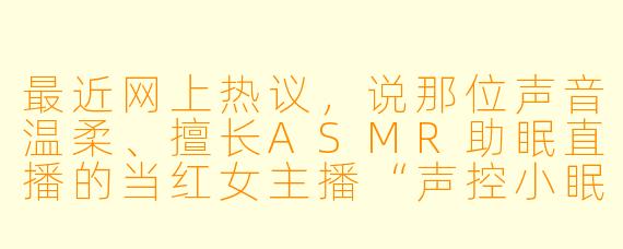 最近网上热议，说那位声音温柔、擅长ASMR助眠直播的当红女主播“声控小眠”，其实就是三年前突然退圈的顶流歌手晨熙Y，这是真的吗？