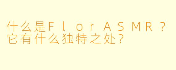 什么是FlorASMR？它有什么独特之处？