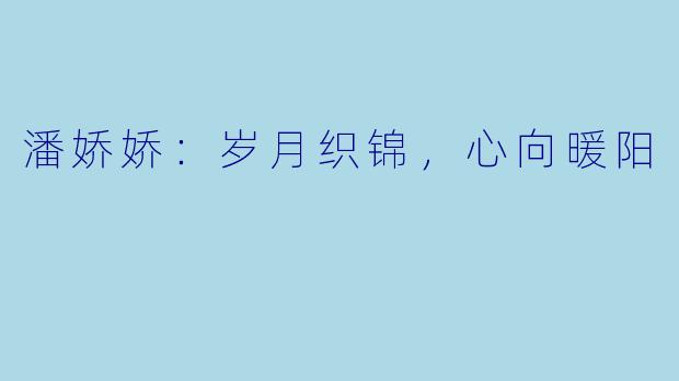 潘娇娇：岁月织锦，心向暖阳