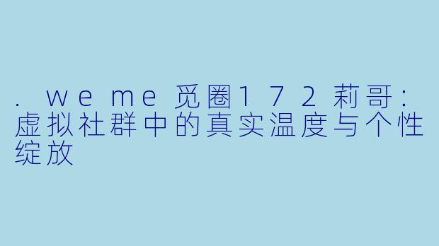 .weme觅圈172莉哥：虚拟社群中的真实温度与个性绽放