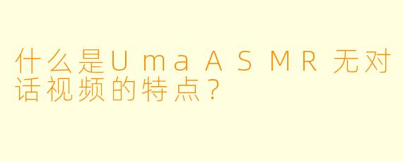 什么是UmaASMR无对话视频的特点？