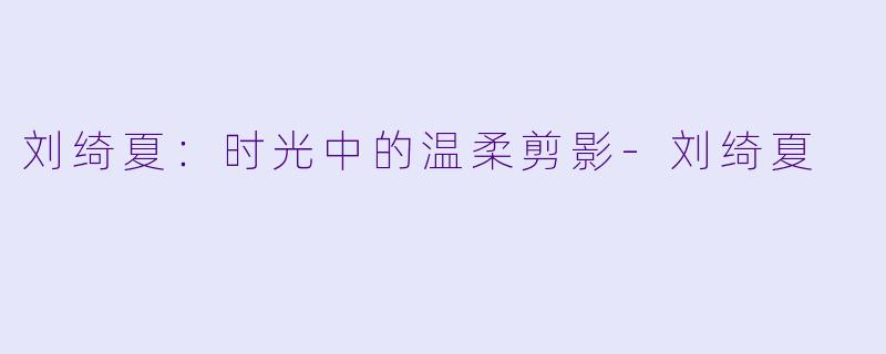 刘绮夏：时光中的温柔剪影-刘绮夏