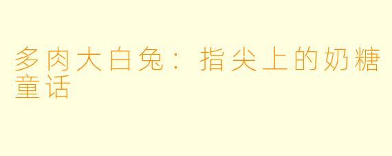 多肉大白兔：指尖上的奶糖童话