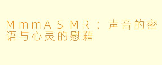 MmmASMR：声音的密语与心灵的慰藉