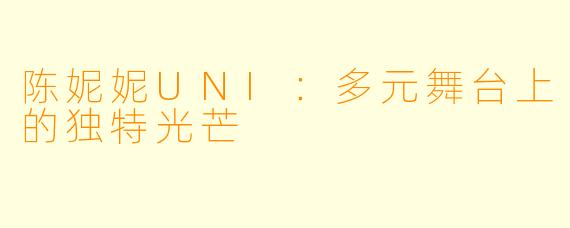 陈妮妮UNI：多元舞台上的独特光芒
