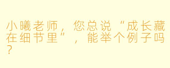 小曦老师，您总说“成长藏在细节里”，能举个例子吗？