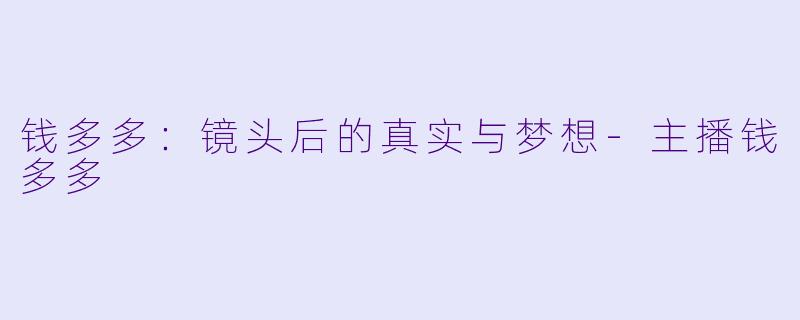 钱多多：镜头后的真实与梦想-主播钱多多