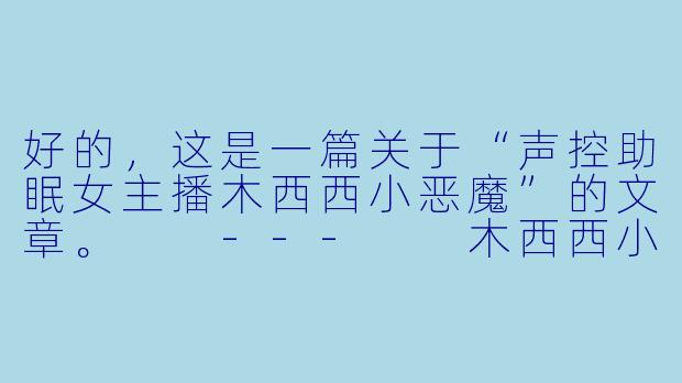 好的，这是一篇关于“声控助眠女主播木西西小恶魔”的文章。

---

木西西小恶魔：在耳畔低语的梦境引路人-声控助眠女主播木西西小恶魔x