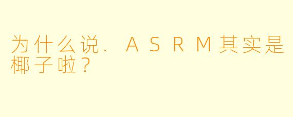为什么说.ASRM其实是椰子啦？