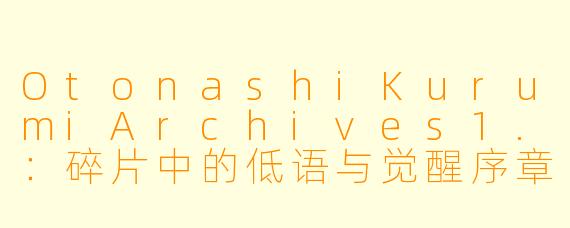 OtonashiKurumiArchives1.：碎片中的低语与觉醒序章